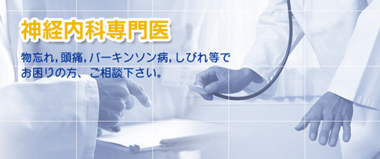 神経内科認定専門医　物忘れ、頭痛、パーキンソン病、しびれ等でお困りの方、ご相談下さい。